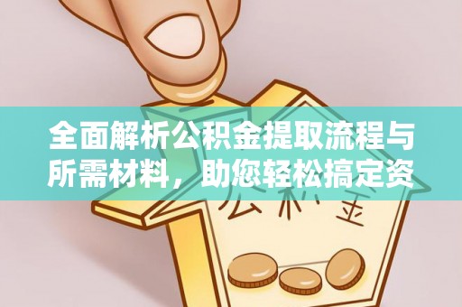 内丘全面解析公积金提取流程与所需材料，助您轻松搞定资金提取