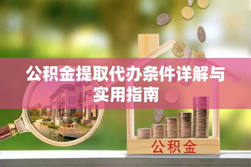 内丘公积金提取代办条件详解与实用指南