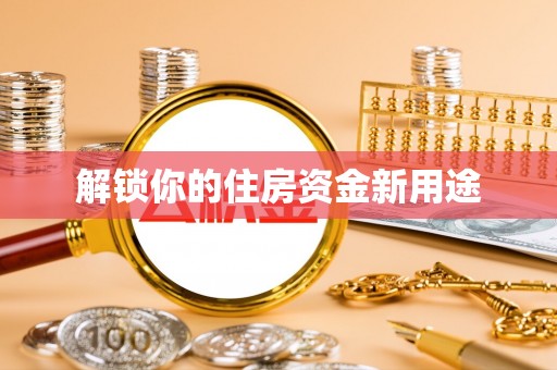 内丘解锁你的住房资金新用途