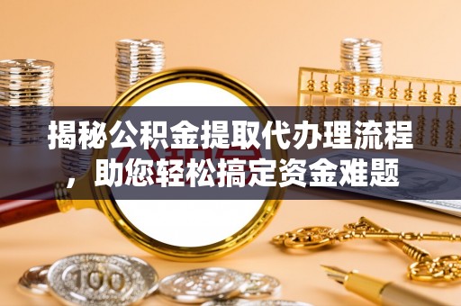内丘揭秘公积金提取代办理流程，助您轻松搞定资金难题