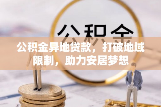 内丘公积金异地贷款，打破地域限制，助力安居梦想