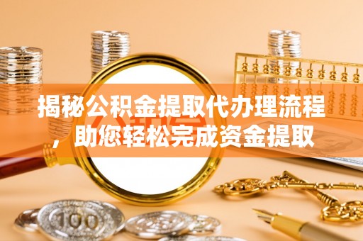 内丘揭秘公积金提取代办理流程，助您轻松完成资金提取