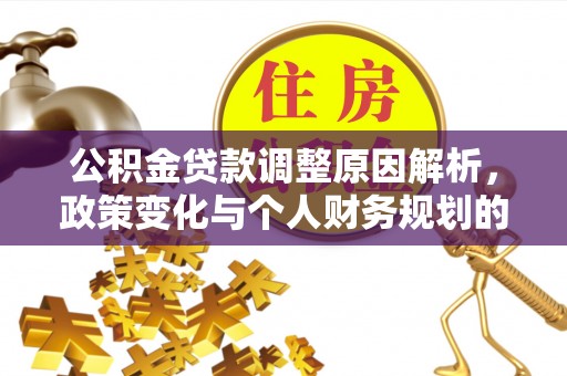 内丘公积金贷款调整原因解析，政策变化与个人财务规划的影响