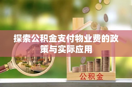 内丘探索公积金支付物业费的政策与实际应用