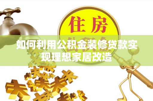 内丘如何利用公积金装修贷款实现理想家居改造
