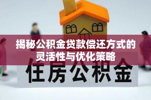 内丘揭秘公积金贷款偿还方式的灵活性与优化策略