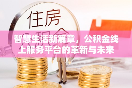 内丘智慧生活新篇章，公积金线上服务平台的革新与未来