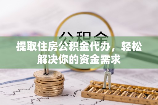 内丘提取住房公积金代办，轻松解决你的资金需求