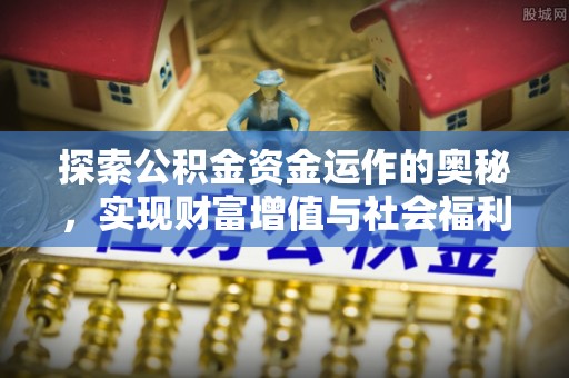内丘探索公积金资金运作的奥秘，实现财富增值与社会福利双赢