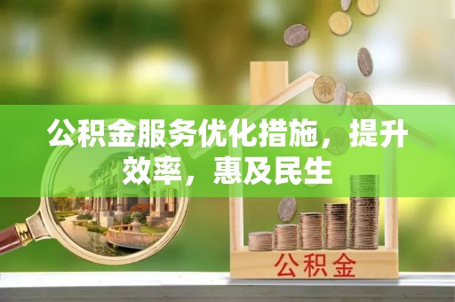 内丘公积金服务优化措施，提升效率，惠及民生