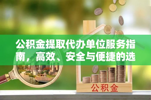 内丘公积金提取代办单位服务指南，高效、安全与便捷的选择