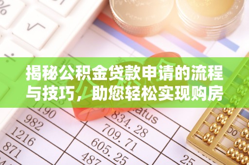 内丘揭秘公积金贷款申请的流程与技巧，助您轻松实现购房梦