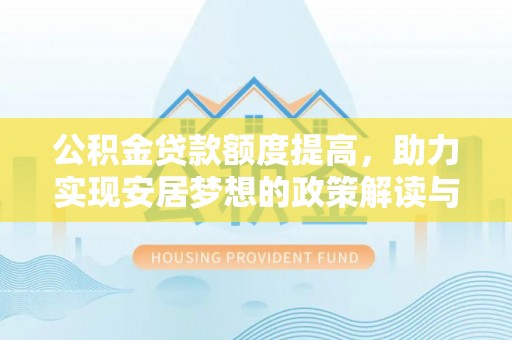 内丘公积金贷款额度提高，助力实现安居梦想的政策解读与未来展望