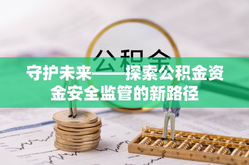 内丘守护未来——探索公积金资金安全监管的新路径