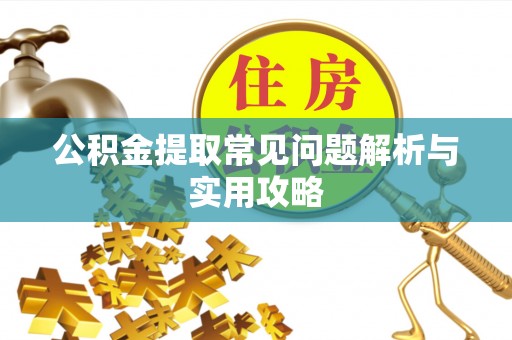 内丘公积金提取常见问题解析与实用攻略