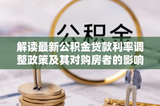 内丘解读最新公积金贷款利率调整政策及其对购房者的影响
