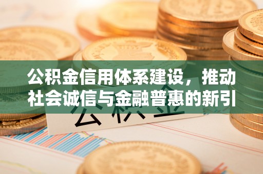 内丘公积金信用体系建设，推动社会诚信与金融普惠的新引擎