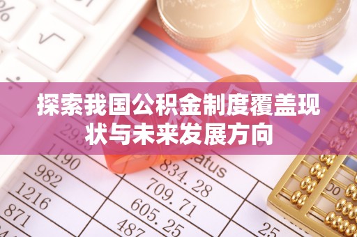 内丘探索我国公积金制度覆盖现状与未来发展方向