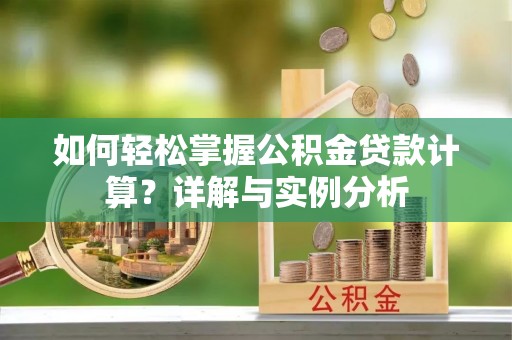内丘如何轻松掌握公积金贷款计算？详解与实例分析