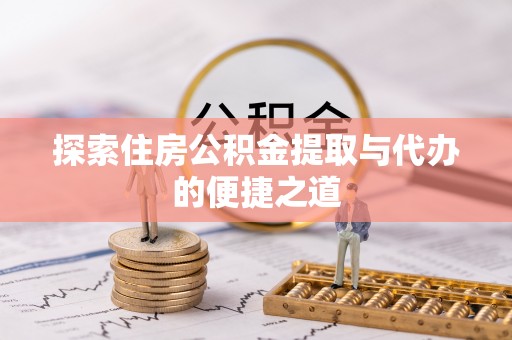 内丘探索住房公积金提取与代办的便捷之道