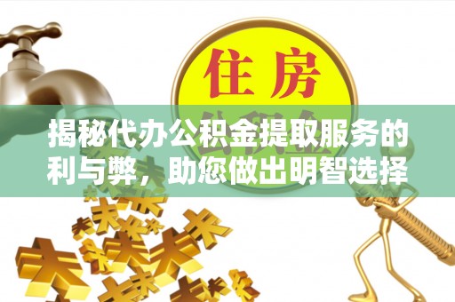 内丘揭秘代办公积金提取服务的利与弊，助您做出明智选择