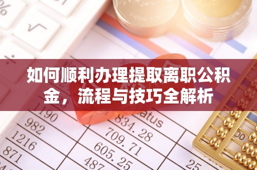 内丘如何顺利办理提取离职公积金，流程与技巧全解析