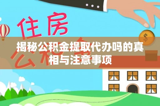 内丘揭秘公积金提取代办吗的真相与注意事项