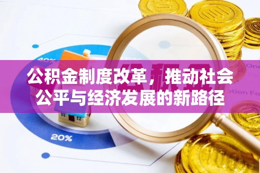 内丘公积金制度改革，推动社会公平与经济发展的新路径