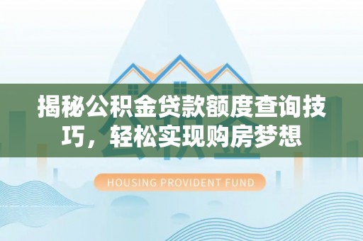内丘揭秘公积金贷款额度查询技巧，轻松实现购房梦想