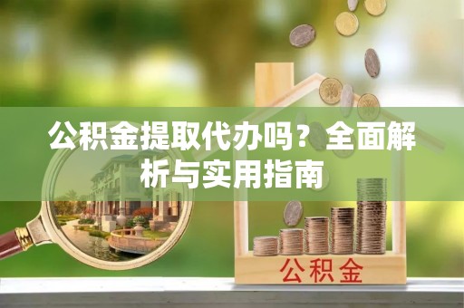 内丘公积金提取代办吗？全面解析与实用指南