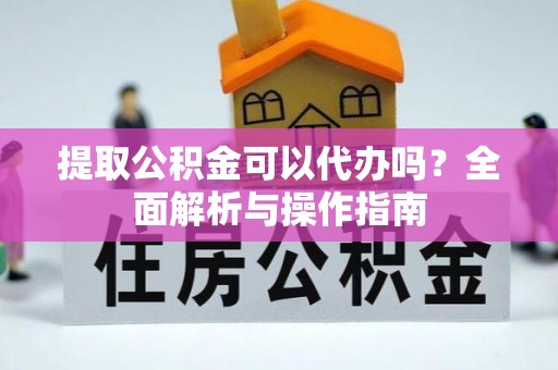 内丘提取公积金可以代办吗？全面解析与操作指南