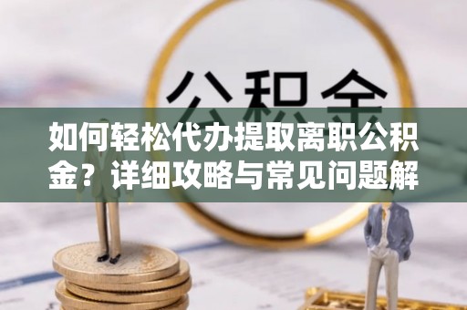 内丘如何轻松代办提取离职公积金？详细攻略与常见问题解析