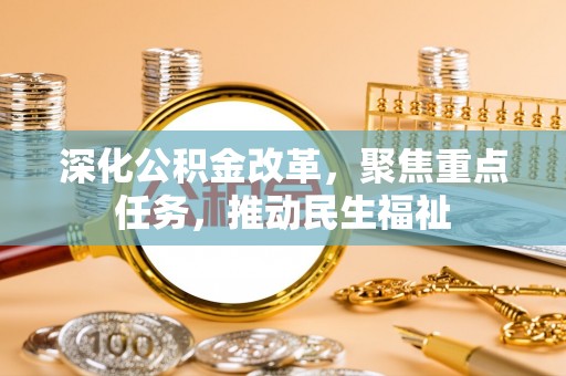 内丘深化公积金改革，聚焦重点任务，推动民生福祉