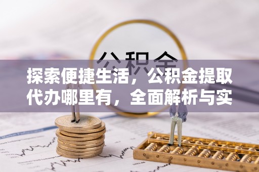 内丘探索便捷生活，公积金提取代办哪里有，全面解析与实用指南