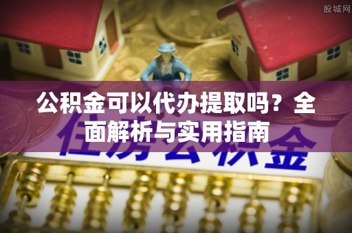 内丘公积金可以代办提取吗？全面解析与实用指南