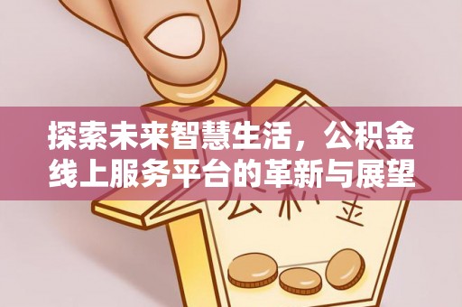 内丘探索未来智慧生活，公积金线上服务平台的革新与展望