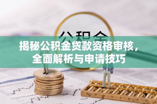 内丘揭秘公积金贷款资格审核，全面解析与申请技巧