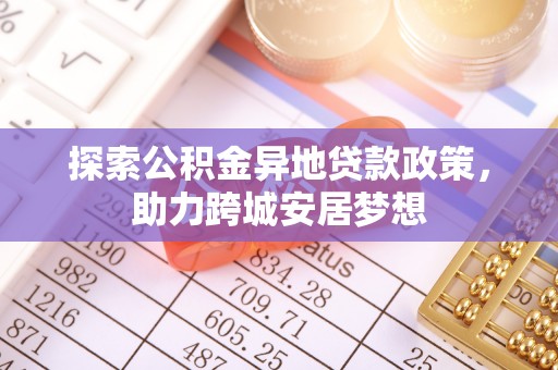 内丘探索公积金异地贷款政策，助力跨城安居梦想