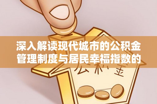 内丘深入解读现代城市的公积金管理制度与居民幸福指数的关联