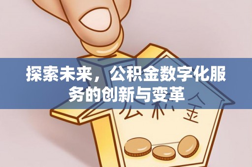 内丘探索未来，公积金数字化服务的创新与变革