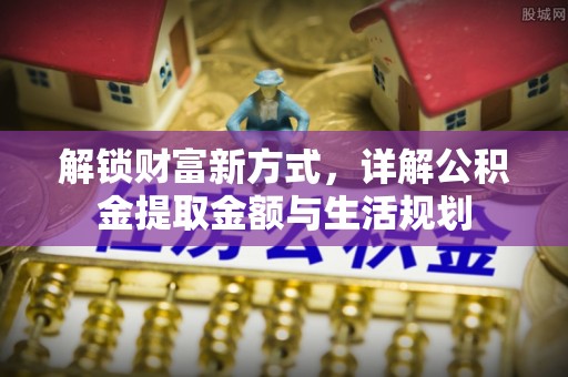 内丘解锁财富新方式，详解公积金提取金额与生活规划