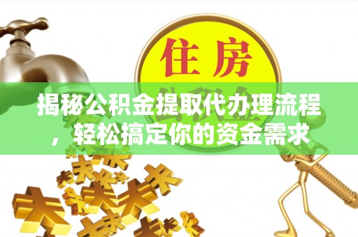 内丘揭秘公积金提取代办理流程，轻松搞定你的资金需求
