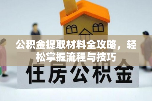 内丘公积金提取材料全攻略，轻松掌握流程与技巧