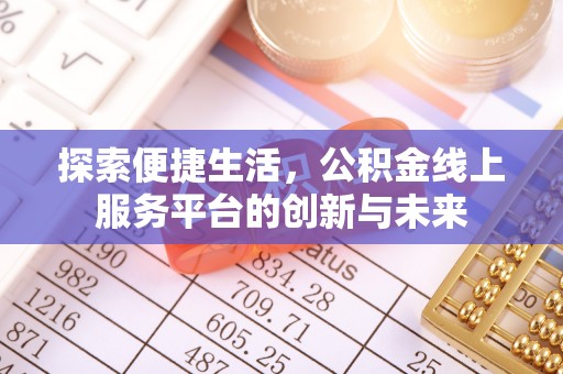 内丘探索便捷生活，公积金线上服务平台的创新与未来
