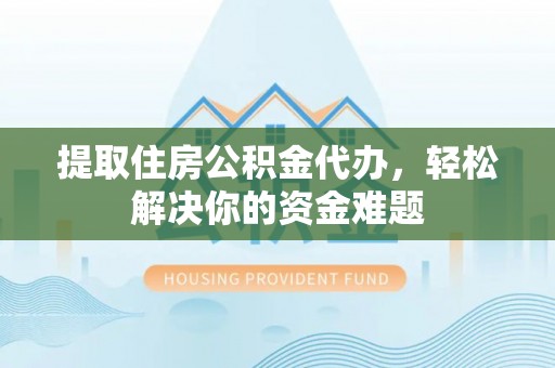 内丘提取住房公积金代办，轻松解决你的资金难题