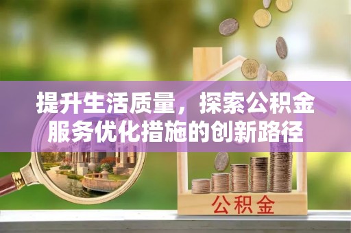 内丘提升生活质量，探索公积金服务优化措施的创新路径