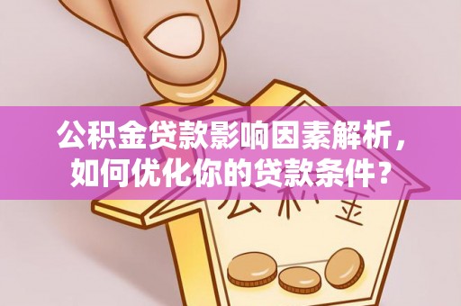 内丘公积金贷款影响因素解析，如何优化你的贷款条件？
