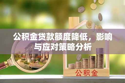 内丘公积金贷款额度降低，影响与应对策略分析