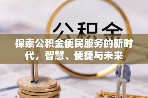 内丘探索公积金便民服务的新时代，智慧、便捷与未来