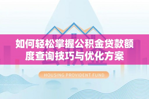 内丘如何轻松掌握公积金贷款额度查询技巧与优化方案